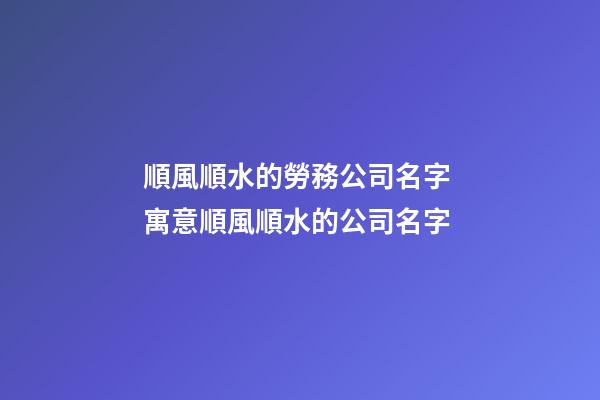 順風順水的勞務公司名字 寓意順風順水的公司名字-第1張-公司起名-玄機派